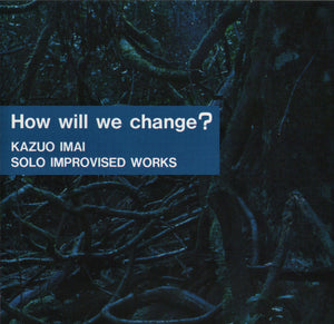 How Will We Change? (Solo Improvised Works)