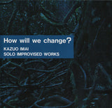 How Will We Change? (Solo Improvised Works)